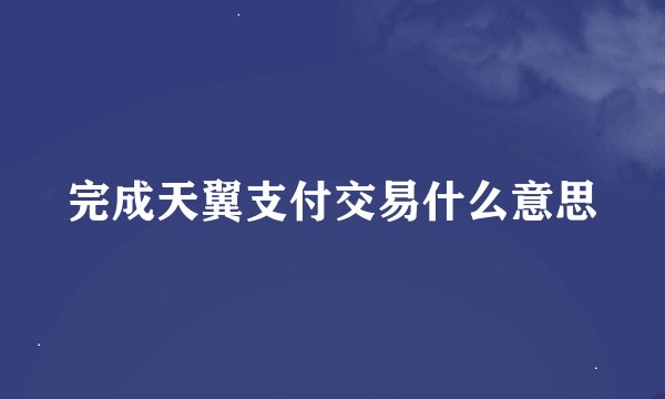 完成天翼支付交易什么意思