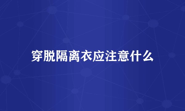 穿脱隔离衣应注意什么