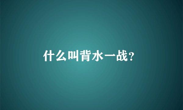 什么叫背水一战？