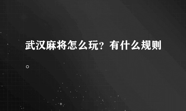 武汉麻将怎么玩？有什么规则。