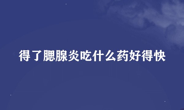 得了腮腺炎吃什么药好得快