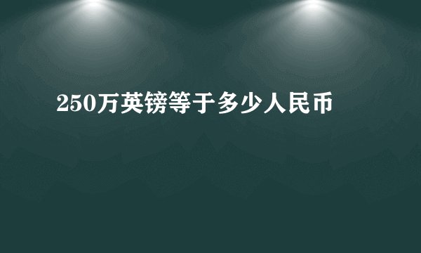 250万英镑等于多少人民币