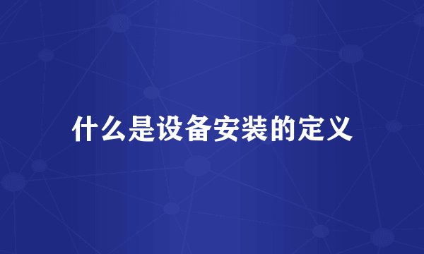 什么是设备安装的定义