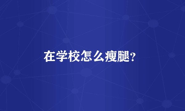 在学校怎么瘦腿？