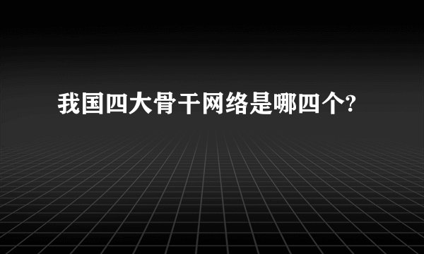 我国四大骨干网络是哪四个?
