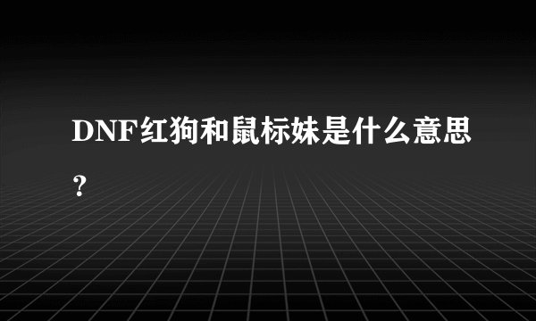 DNF红狗和鼠标妹是什么意思？