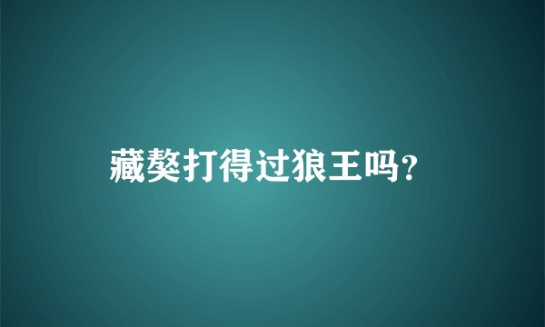 藏獒打得过狼王吗？