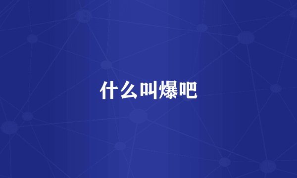 什么叫爆吧