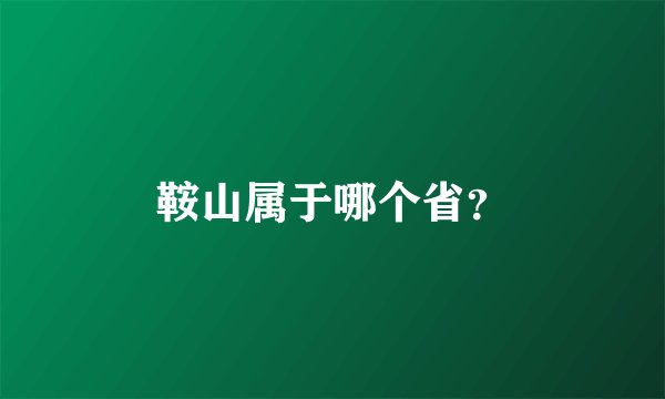 鞍山属于哪个省？