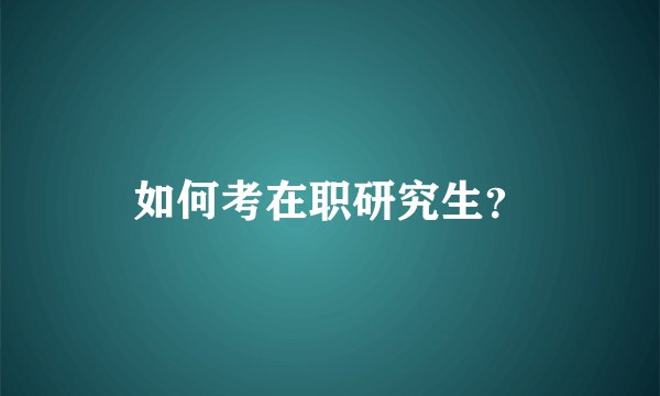 如何考在职研究生？