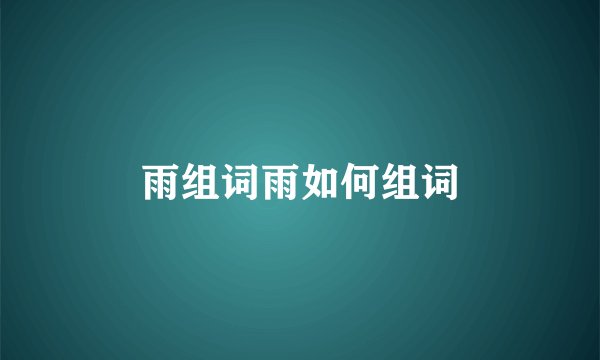 雨组词雨如何组词