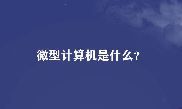 微型计算机是什么？