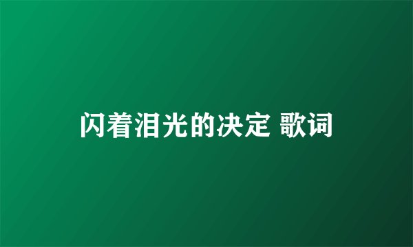 闪着泪光的决定 歌词
