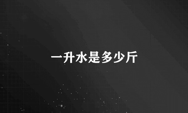 一升水是多少斤