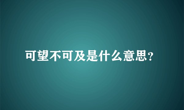 可望不可及是什么意思？