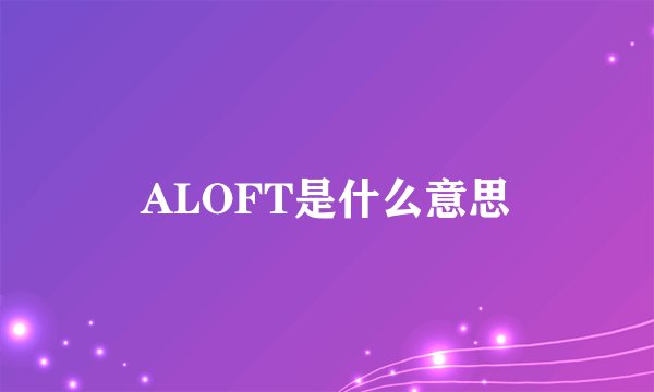 ALOFT是什么意思