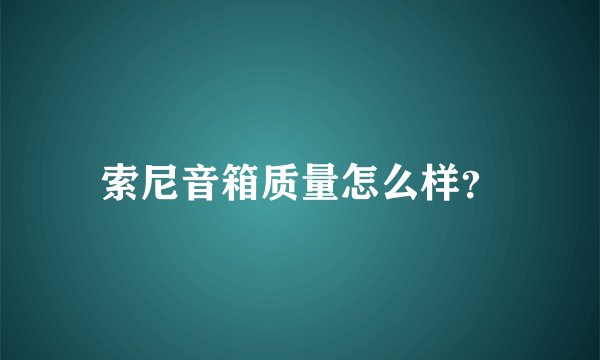 索尼音箱质量怎么样？