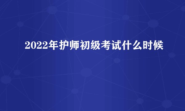 2022年护师初级考试什么时候