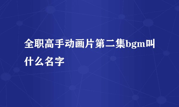 全职高手动画片第二集bgm叫什么名字
