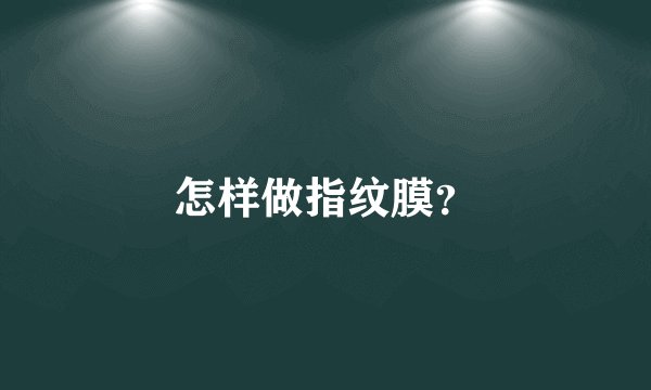怎样做指纹膜？