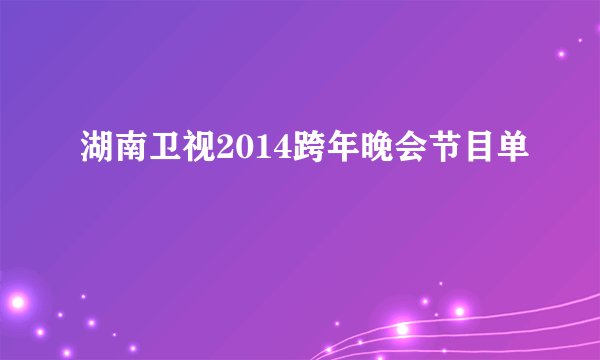 湖南卫视2014跨年晚会节目单