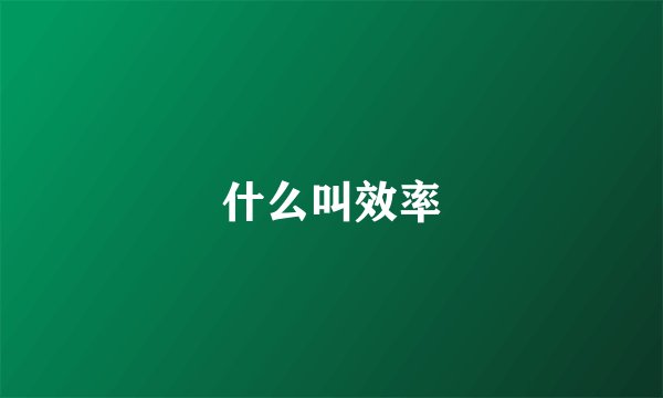 什么叫效率