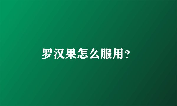 罗汉果怎么服用？