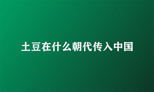 土豆在什么朝代传入中国