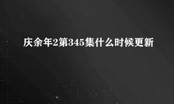 庆余年2第345集什么时候更新