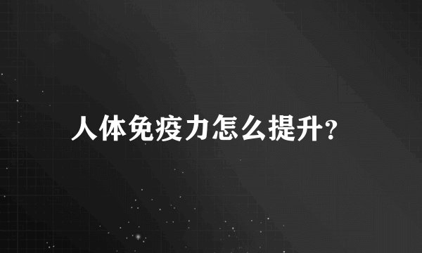 人体免疫力怎么提升？