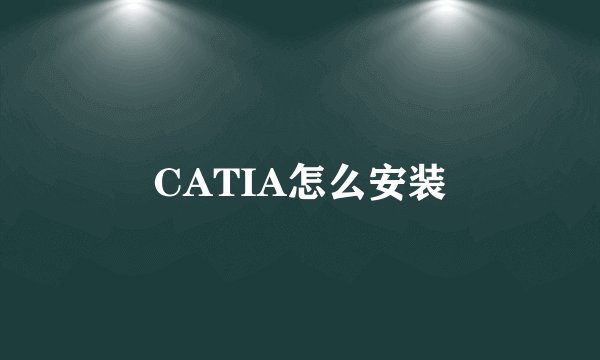 CATIA怎么安装