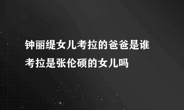 钟丽缇女儿考拉的爸爸是谁 考拉是张伦硕的女儿吗