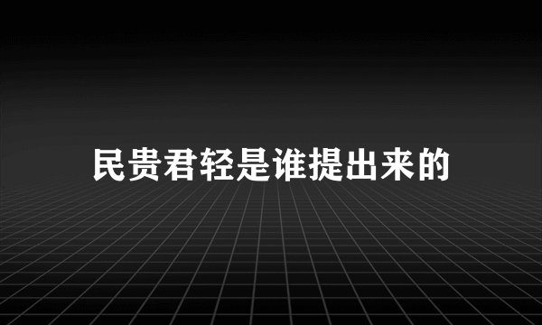 民贵君轻是谁提出来的