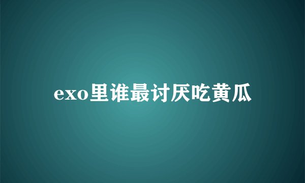 exo里谁最讨厌吃黄瓜