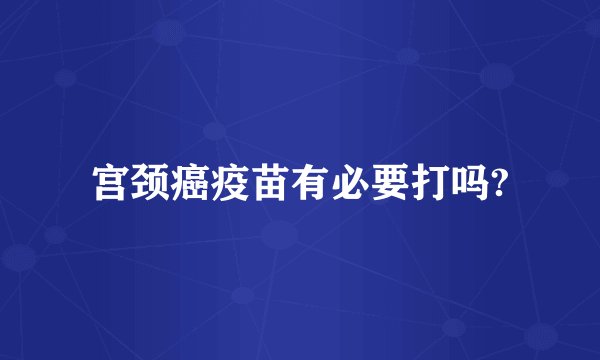 宫颈癌疫苗有必要打吗?