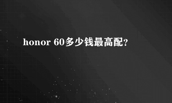 honor 60多少钱最高配？
