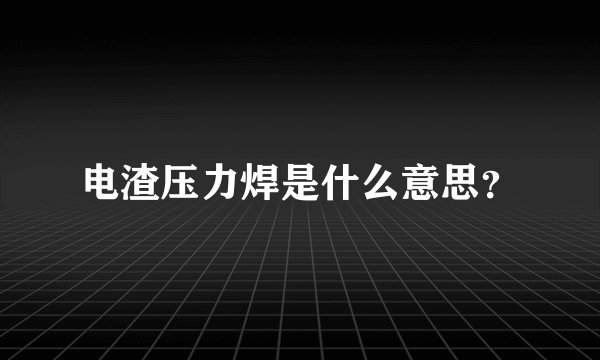 电渣压力焊是什么意思？