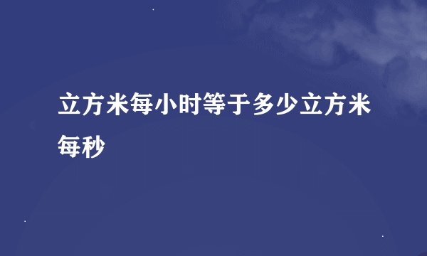 立方米每小时等于多少立方米每秒