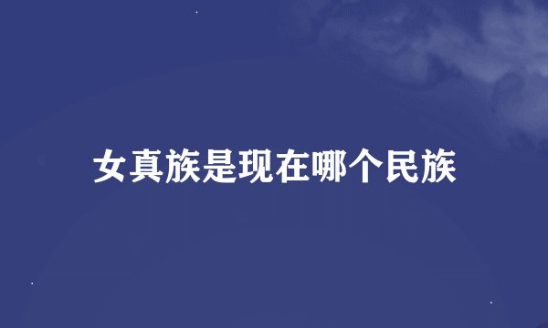 女真族是现在哪个民族