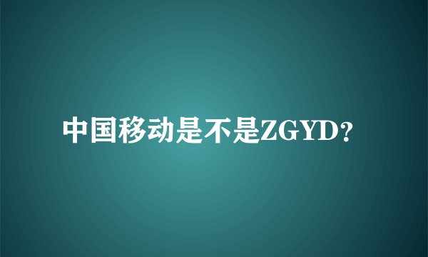 中国移动是不是ZGYD？
