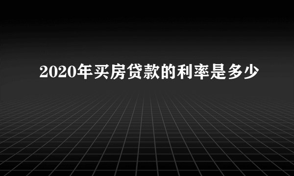 2020年买房贷款的利率是多少
