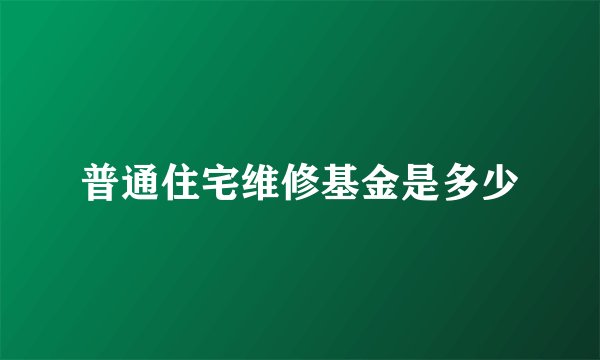 普通住宅维修基金是多少