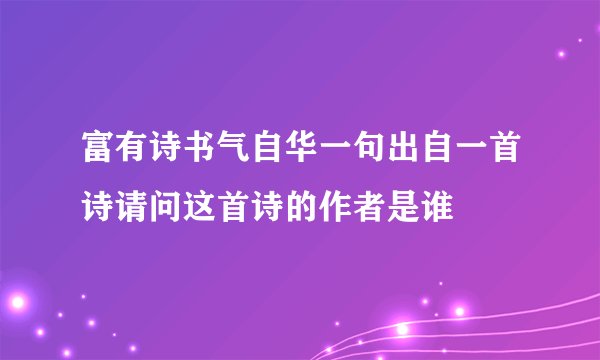 富有诗书气自华一句出自一首诗请问这首诗的作者是谁