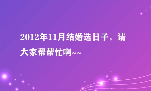2012年11月结婚选日子，请大家帮帮忙啊~~