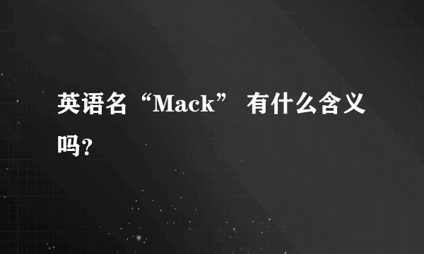 英语名“Mack” 有什么含义吗？