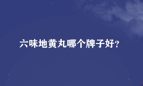 六味地黄丸哪个牌子好？