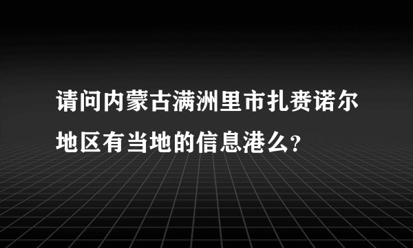 请问内蒙古满洲里市扎赉诺尔地区有当地的信息港么？