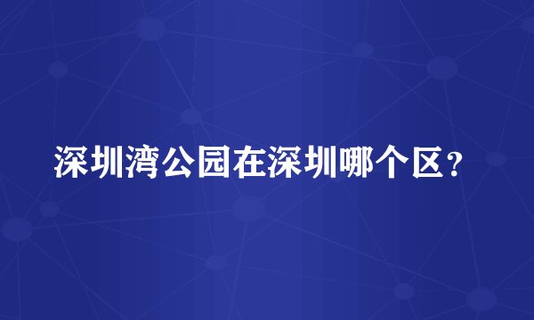 深圳湾公园在深圳哪个区？