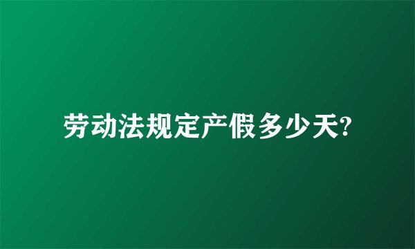 劳动法规定产假多少天?