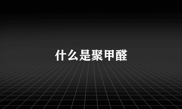 什么是聚甲醛